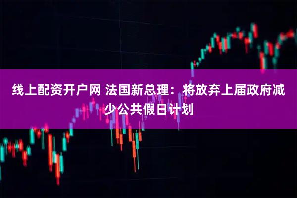 线上配资开户网 法国新总理：将放弃上届政府减少公共假日计划