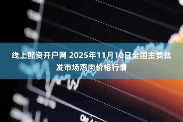 线上配资开户网 2025年11月10日全国主要批发市场鸡肉价格行情