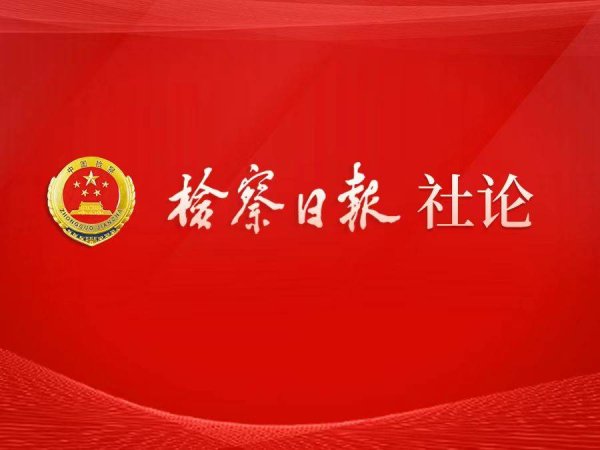 中国股票配资网 检察日报社论：以真理力量引领人民检察事业新航程