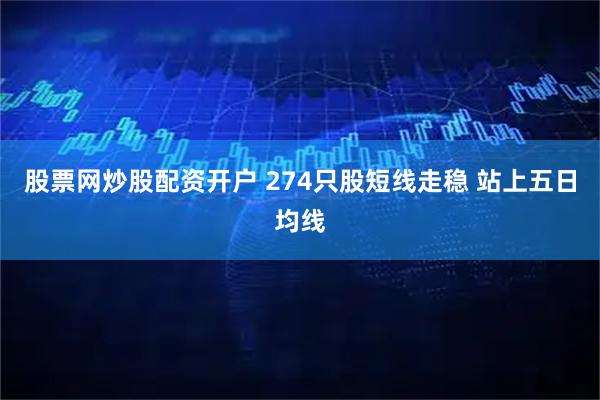 股票网炒股配资开户 274只股短线走稳 站上五日均线