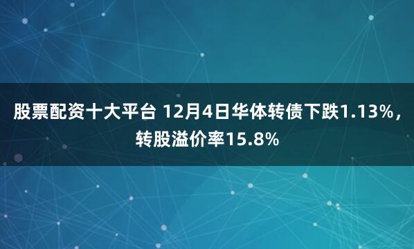股票配资十大平台 12月4日华体转债下跌1.13%,转股溢价率15.8%