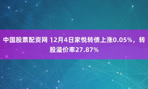 中国股票配资网 12月4日家悦转债上涨0.05%,转股溢价率27.87%