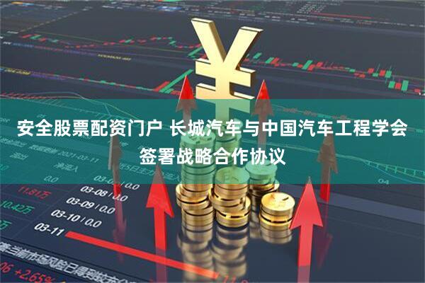 安全股票配资门户 长城汽车与中国汽车工程学会签署战略合作协议